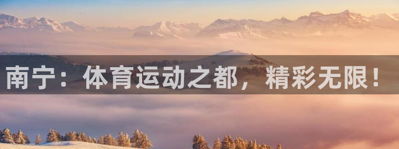 MK体育官方正版app官网:南宁:体育运动之都,精彩无限!