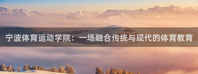 MK体育官方正版app五金厂:宁波体育运动学院:一场融合传统