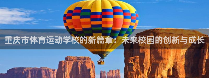 MK体育官方正版app集团官网网址:重庆市体育运动学校的新篇
